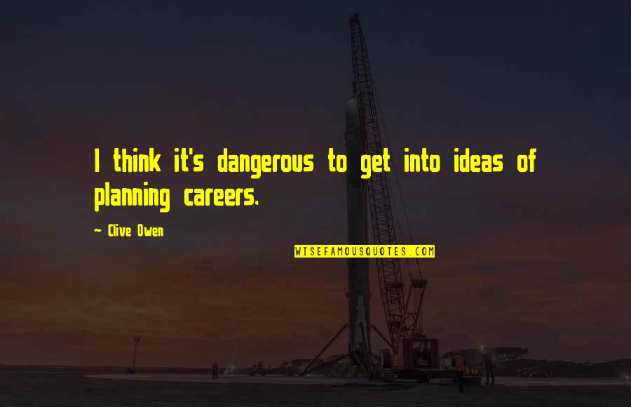 Dangerous Ideas Quotes By Clive Owen: I think it's dangerous to get into ideas