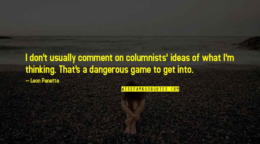 Dangerous Ideas Quotes By Leon Panetta: I don't usually comment on columnists' ideas of