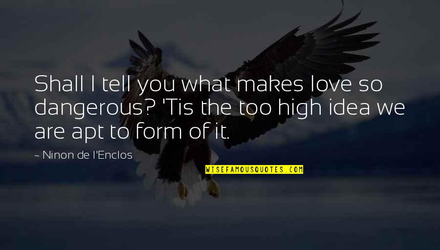 Dangerous Ideas Quotes By Ninon De L'Enclos: Shall I tell you what makes love so