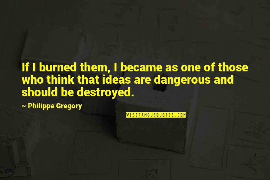 Dangerous Ideas Quotes By Philippa Gregory: If I burned them, I became as one