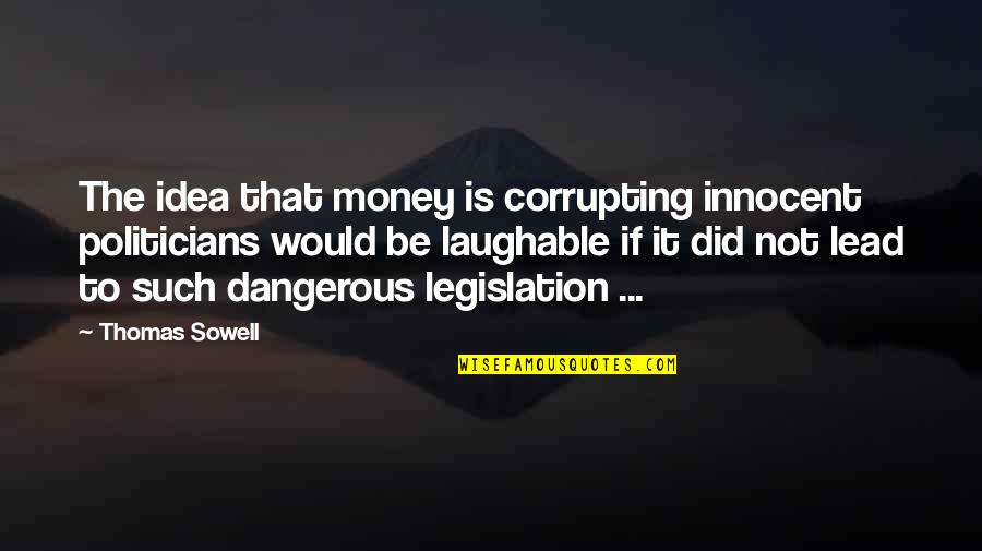 Dangerous Ideas Quotes By Thomas Sowell: The idea that money is corrupting innocent politicians