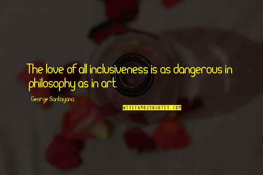 Dangerous In Love Quotes By George Santayana: The love of all-inclusiveness is as dangerous in Dangerous In Love Quotes By George Santayana: The love of all-inclusiveness is as dangerous in