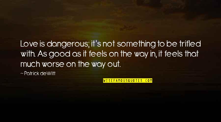 Dangerous In Love Quotes By Patrick DeWitt: Love is dangerous; it's not something to be Dangerous In Love Quotes By Patrick DeWitt: Love is dangerous; it's not something to be