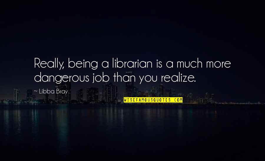 Dangerous Job Quotes By Libba Bray: Really, being a librarian is a much more
