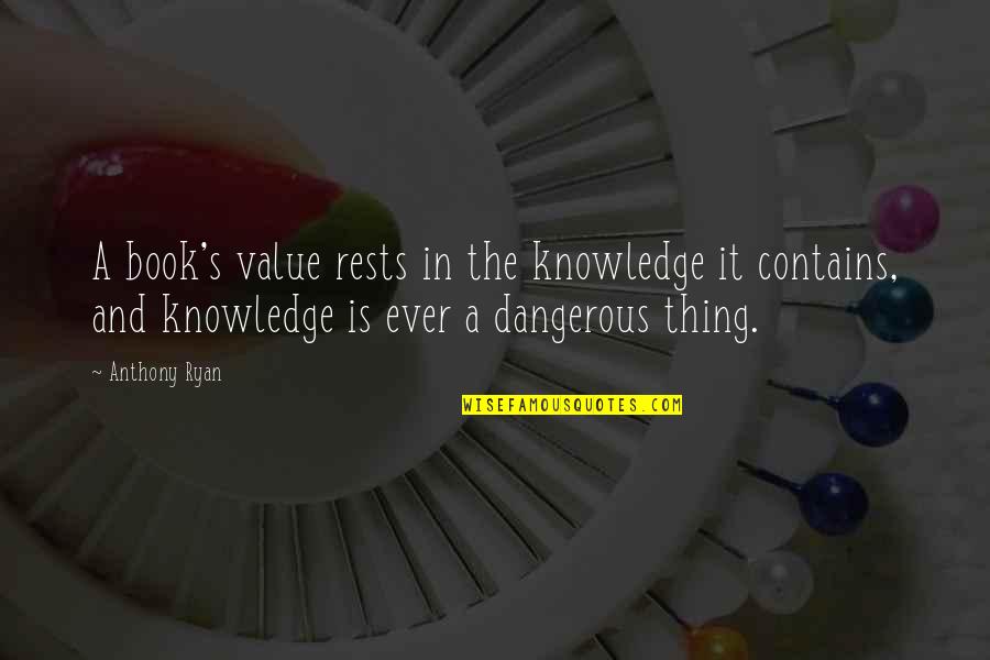 Dangerous Knowledge Quotes By Anthony Ryan: A book's value rests in the knowledge it