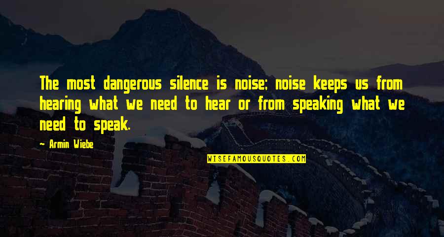 Dangerous Knowledge Quotes By Armin Wiebe: The most dangerous silence is noise; noise keeps