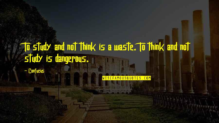 Dangerous Knowledge Quotes By Confucius: To study and not think is a waste.