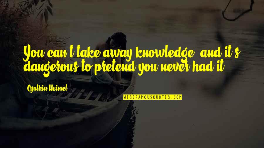 Dangerous Knowledge Quotes By Cynthia Heimel: You can't take away knowledge, and it's dangerous