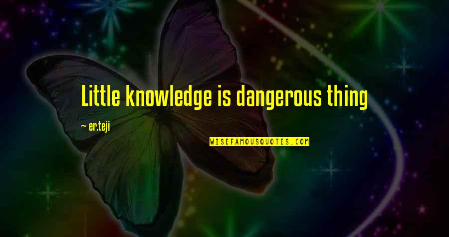 Dangerous Knowledge Quotes By Er.teji: Little knowledge is dangerous thing