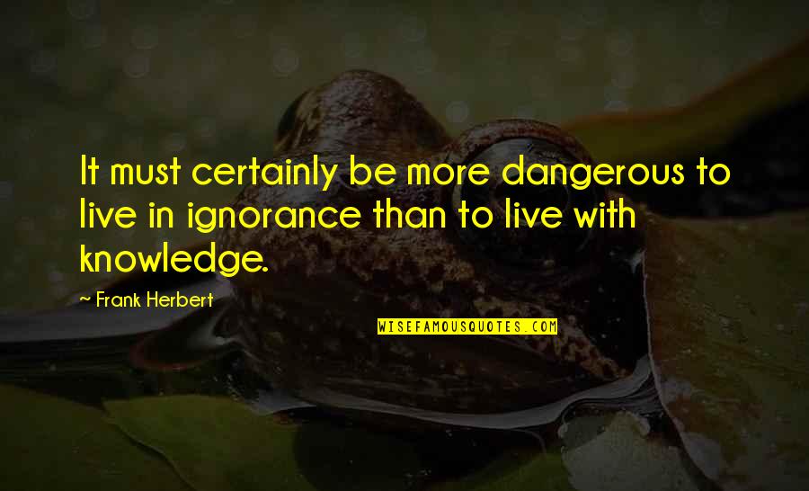 Dangerous Knowledge Quotes By Frank Herbert: It must certainly be more dangerous to live