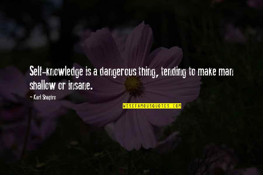 Dangerous Knowledge Quotes By Karl Shapiro: Self-knowledge is a dangerous thing, tending to make