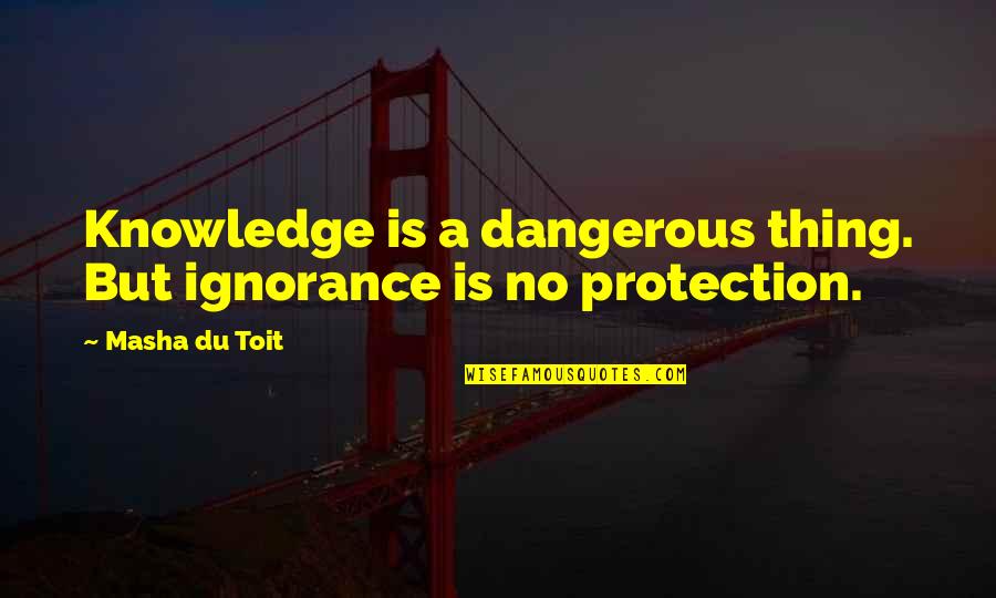 Dangerous Knowledge Quotes By Masha Du Toit: Knowledge is a dangerous thing. But ignorance is