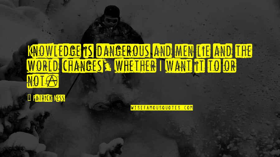 Dangerous Knowledge Quotes By Patrick Ness: Knowledge is dangerous and men lie and the