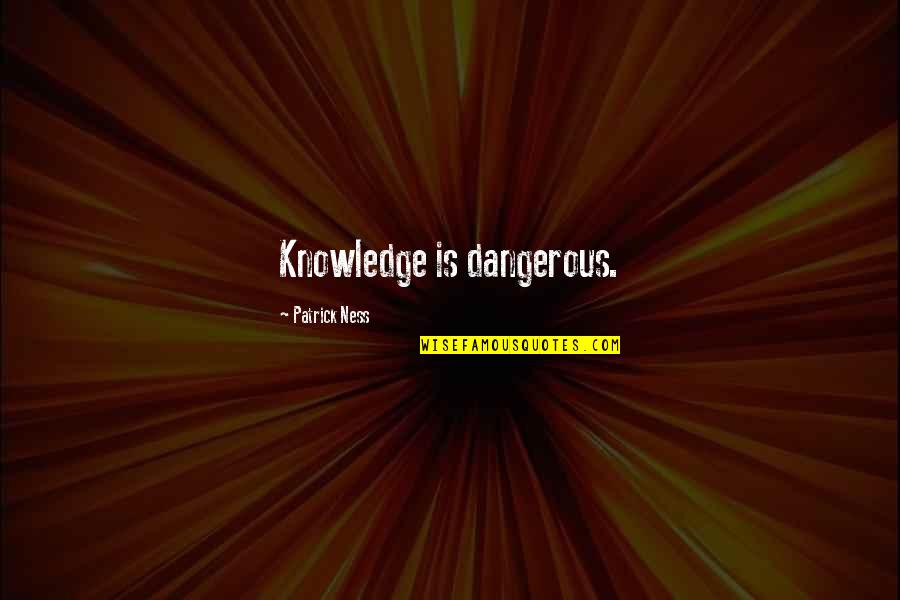 Dangerous Knowledge Quotes By Patrick Ness: Knowledge is dangerous.