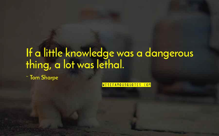 Dangerous Knowledge Quotes By Tom Sharpe: If a little knowledge was a dangerous thing,