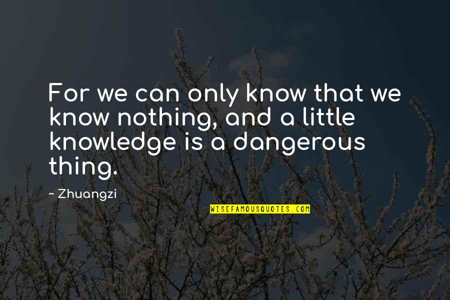 Dangerous Knowledge Quotes By Zhuangzi: For we can only know that we know