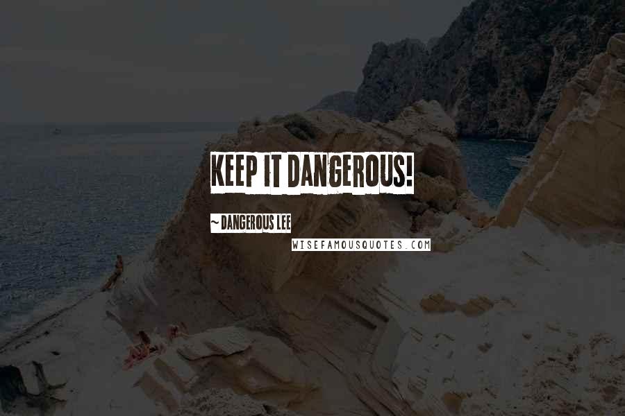 Dangerous Lee quotes: Keep it Dangerous!