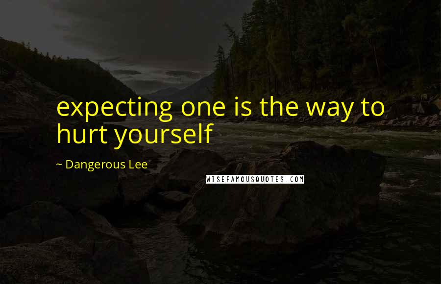 Dangerous Lee quotes: expecting one is the way to hurt yourself