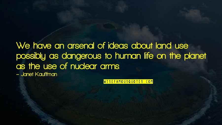 Dangerous Life Quotes By Janet Kauffman: We have an arsenal of ideas about land