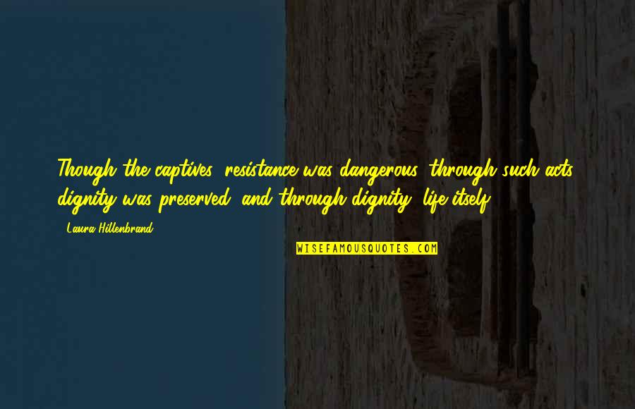 Dangerous Life Quotes By Laura Hillenbrand: Though the captives' resistance was dangerous, through such