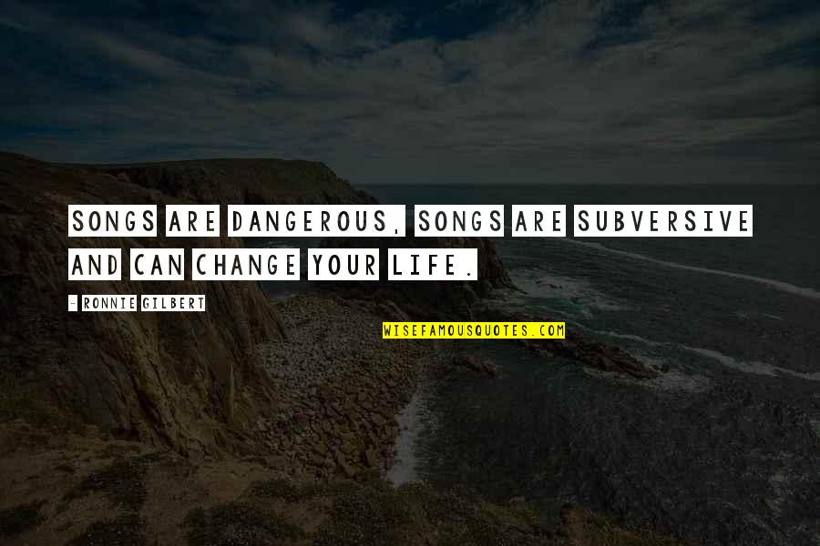 Dangerous Life Quotes By Ronnie Gilbert: Songs are dangerous, songs are subversive and can