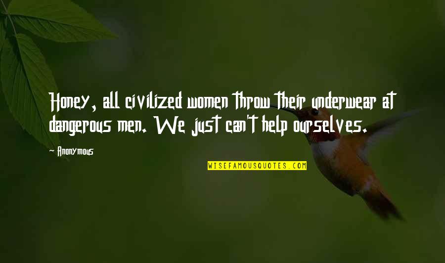 Dangerous Men Quotes By Anonymous: Honey, all civilized women throw their underwear at