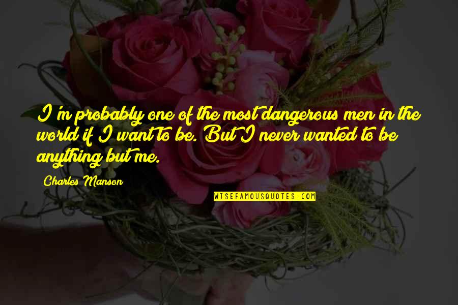 Dangerous Men Quotes By Charles Manson: I'm probably one of the most dangerous men