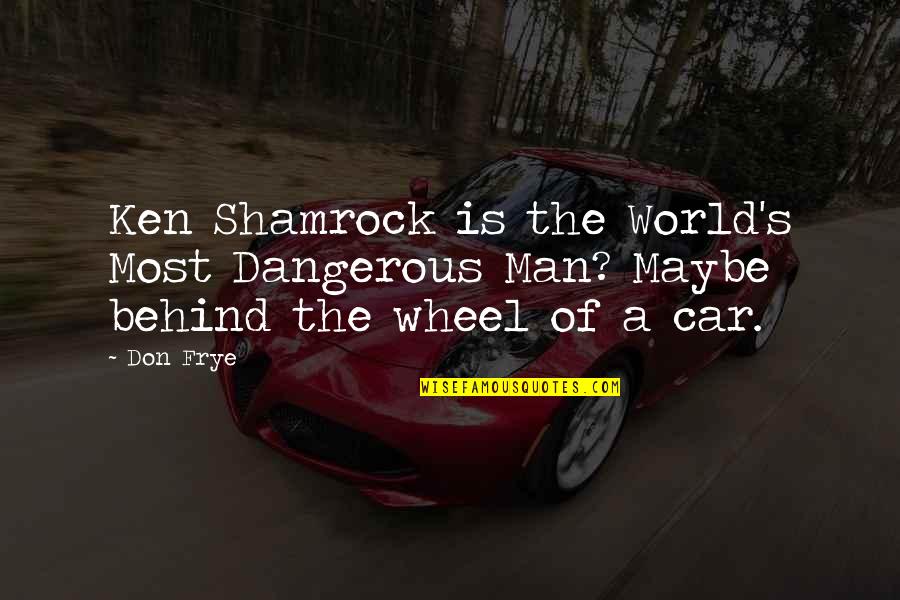 Dangerous Men Quotes By Don Frye: Ken Shamrock is the World's Most Dangerous Man?