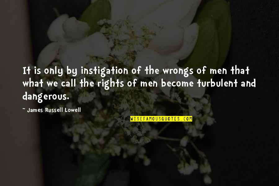 Dangerous Men Quotes By James Russell Lowell: It is only by instigation of the wrongs