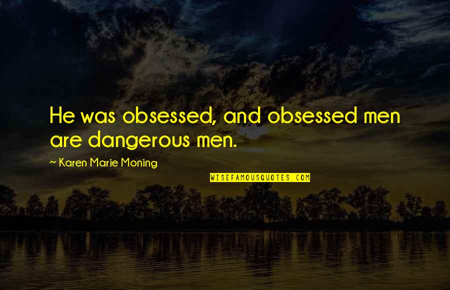 Dangerous Men Quotes By Karen Marie Moning: He was obsessed, and obsessed men are dangerous