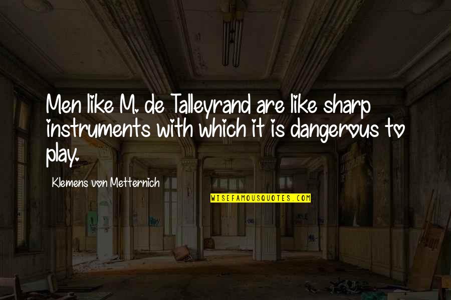 Dangerous Men Quotes By Klemens Von Metternich: Men like M. de Talleyrand are like sharp