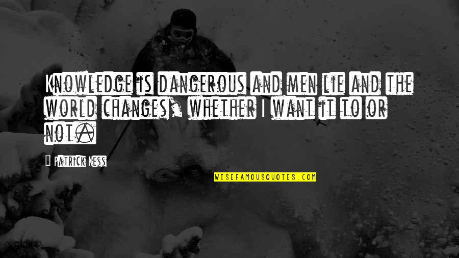 Dangerous Men Quotes By Patrick Ness: Knowledge is dangerous and men lie and the