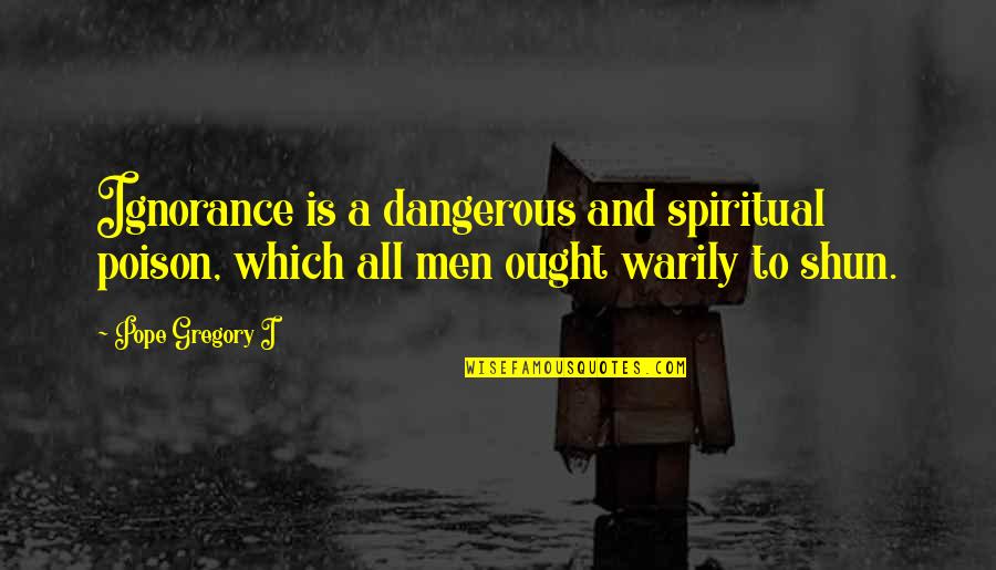 Dangerous Men Quotes By Pope Gregory I: Ignorance is a dangerous and spiritual poison, which