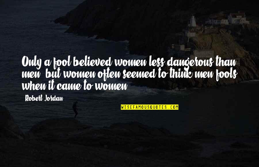 Dangerous Men Quotes By Robert Jordan: Only a fool believed women less dangerous than Dangerous Men Quotes By Robert Jordan: Only a fool believed women less dangerous than
