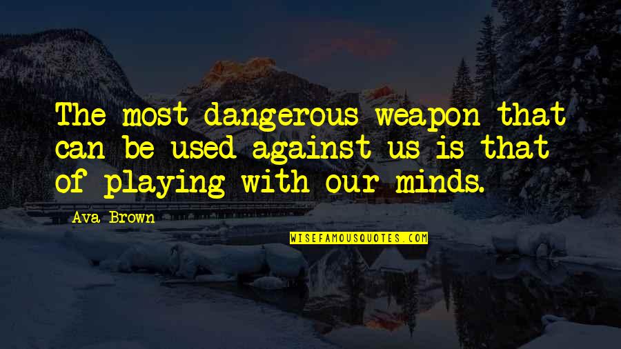 Dangerous Minds Quotes By Ava Brown: The most dangerous weapon that can be used
