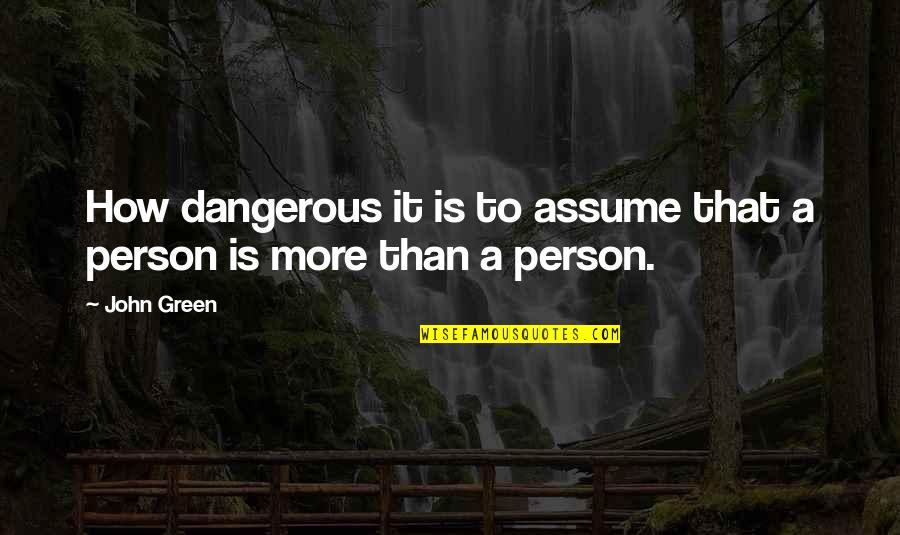 Dangerous Person Quotes By John Green: How dangerous it is to assume that a