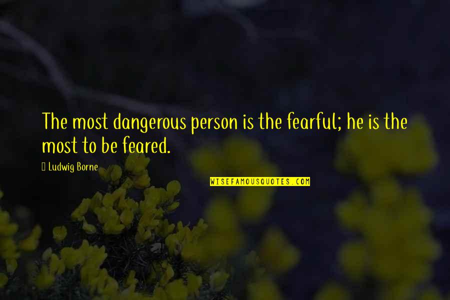 Dangerous Person Quotes By Ludwig Borne: The most dangerous person is the fearful; he