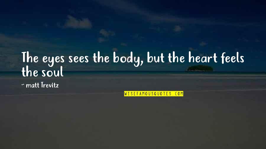 Dangerous Pie Quotes By Matt Trevitz: The eyes sees the body, but the heart Dangerous Pie Quotes By Matt Trevitz: The eyes sees the body, but the heart