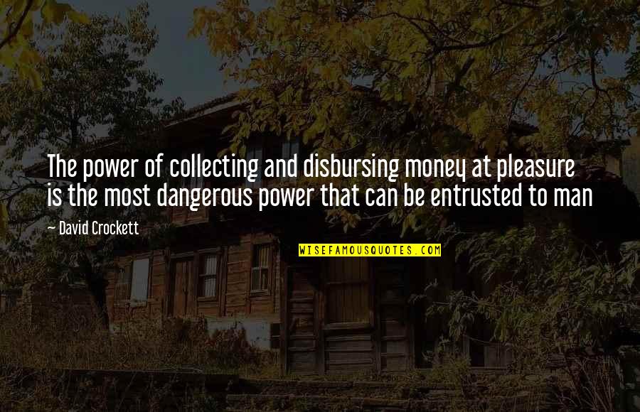 Dangerous Power Quotes By David Crockett: The power of collecting and disbursing money at