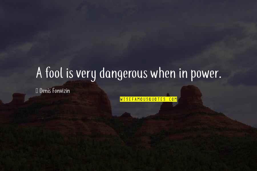 Dangerous Power Quotes By Denis Fonvizin: A fool is very dangerous when in power.