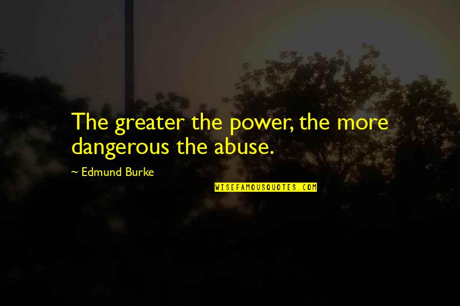 Dangerous Power Quotes By Edmund Burke: The greater the power, the more dangerous the