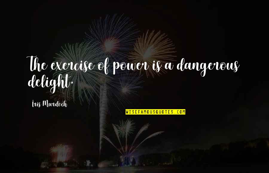 Dangerous Power Quotes By Iris Murdoch: The exercise of power is a dangerous delight.