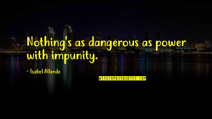 Dangerous Power Quotes By Isabel Allende: Nothing's as dangerous as power with impunity.