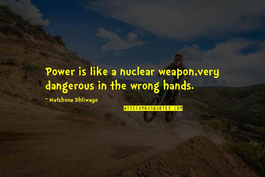 Dangerous Power Quotes By Matshona Dhliwayo: Power is like a nuclear weapon,very dangerous in