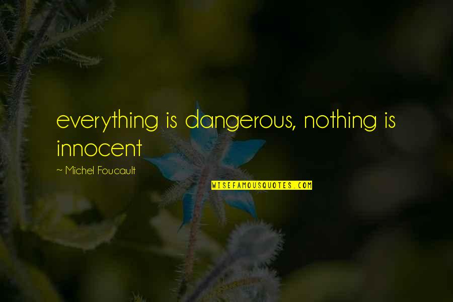 Dangerous Power Quotes By Michel Foucault: everything is dangerous, nothing is innocent