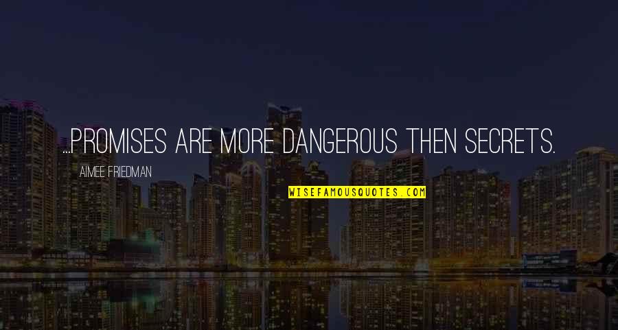 Dangerous Secrets Quotes By Aimee Friedman: ...Promises are more dangerous then secrets.