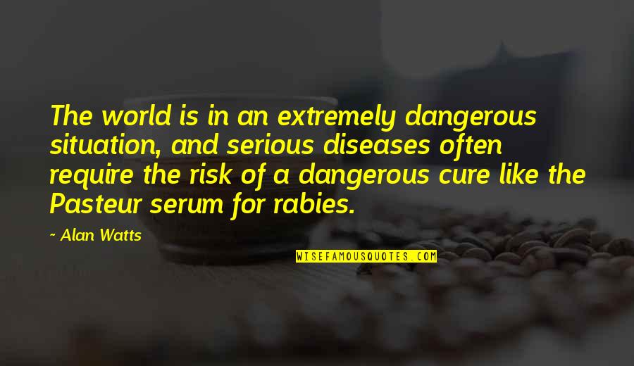 Dangerous Situations Quotes By Alan Watts: The world is in an extremely dangerous situation,