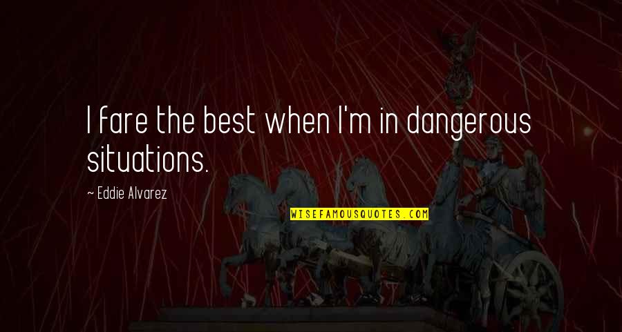Dangerous Situations Quotes By Eddie Alvarez: I fare the best when I'm in dangerous