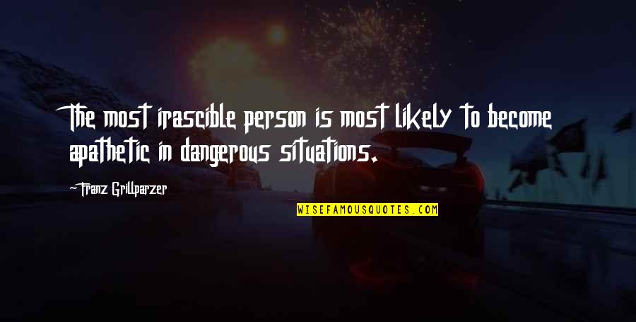 Dangerous Situations Quotes By Franz Grillparzer: The most irascible person is most likely to