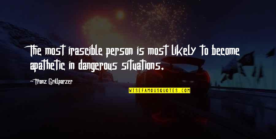 Dangerous Situations Quotes By Franz Grillparzer: The most irascible person is most likely to Dangerous Situations Quotes By Franz Grillparzer: The most irascible person is most likely to